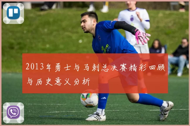 2013年勇士与马刺总决赛精彩回顾与历史意义分析