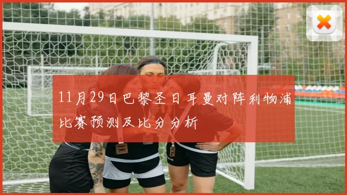 11月29日巴黎圣日耳曼对阵利物浦比赛预测及比分分析