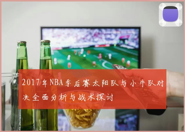 2017年NBA季后赛太阳队与小牛队对决全面分析与战术探讨