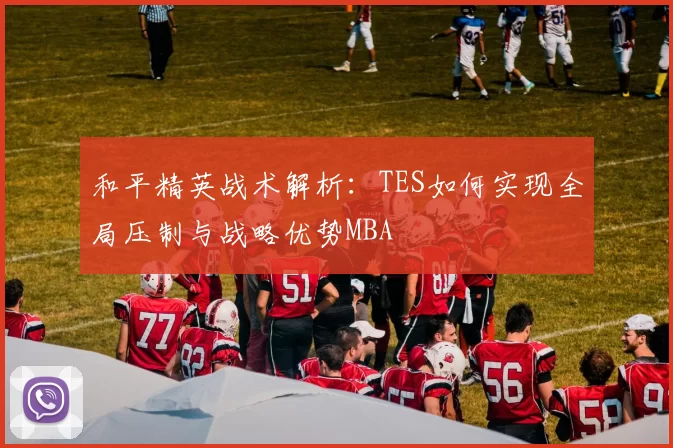 和平精英战术解析：TES如何实现全局压制与战略优势MBA
