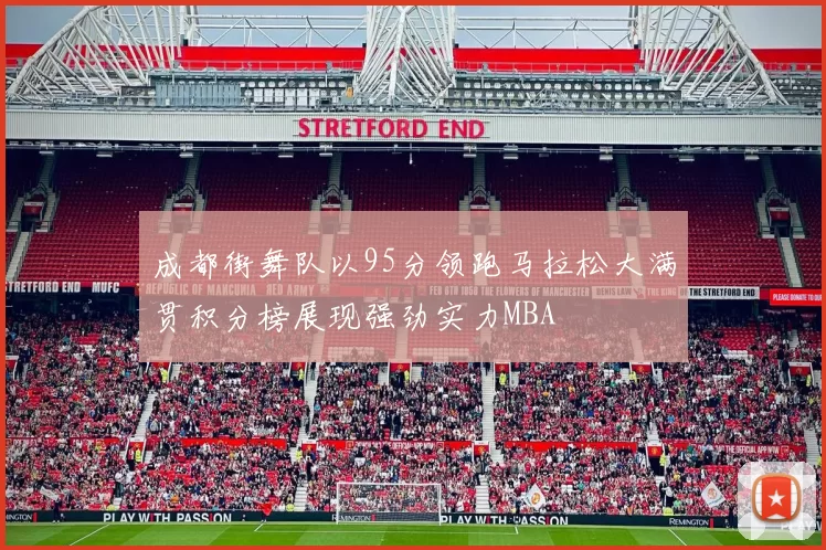 成都街舞队以95分领跑马拉松大满贯积分榜展现强劲实力MBA