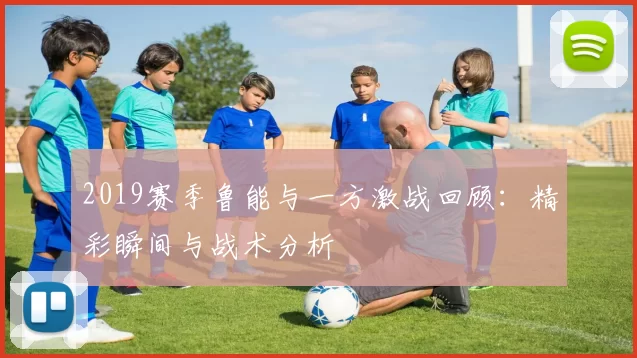 2019赛季鲁能与一方激战回顾：精彩瞬间与战术分析