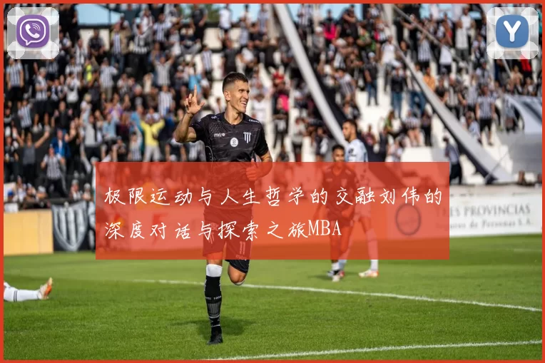 极限运动与人生哲学的交融刘伟的深度对话与探索之旅MBA