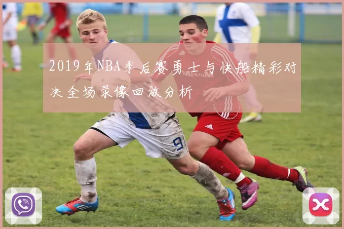 2019年NBA季后赛勇士与快船精彩对决全场录像回放分析