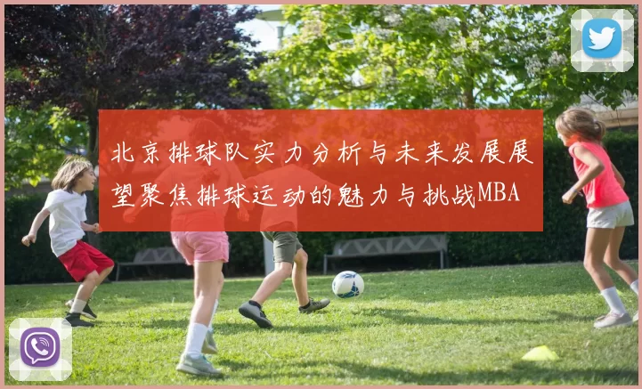 北京排球队实力分析与未来发展展望聚焦排球运动的魅力与挑战MBA