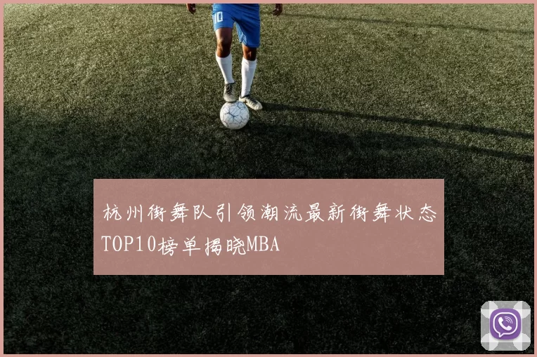 杭州街舞队引领潮流最新街舞状态TOP10榜单揭晓MBA