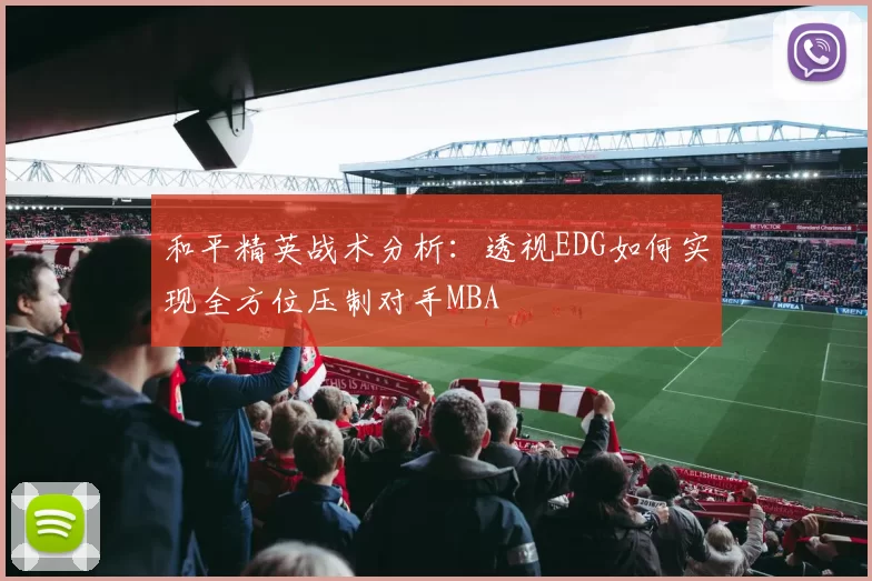 和平精英战术分析：透视EDG如何实现全方位压制对手MBA