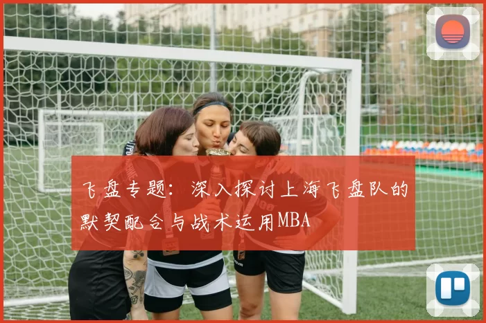 飞盘专题：深入探讨上海飞盘队的默契配合与战术运用MBA