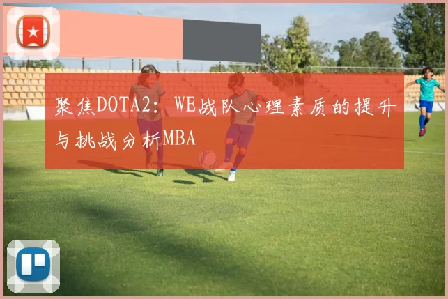 聚焦DOTA2：WE战队心理素质的提升与挑战分析MBA