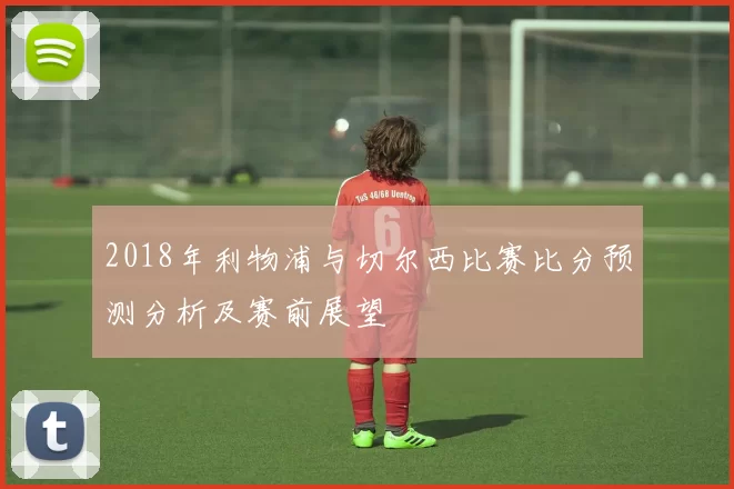 2018年利物浦与切尔西比赛比分预测分析及赛前展望